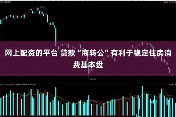 网上配资的平台 贷款“商转公”有利于稳定住房消费基本盘