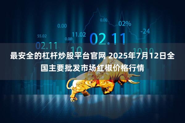 最安全的杠杆炒股平台官网 2025年7月12日全国主要批发市场红椒价格行情
