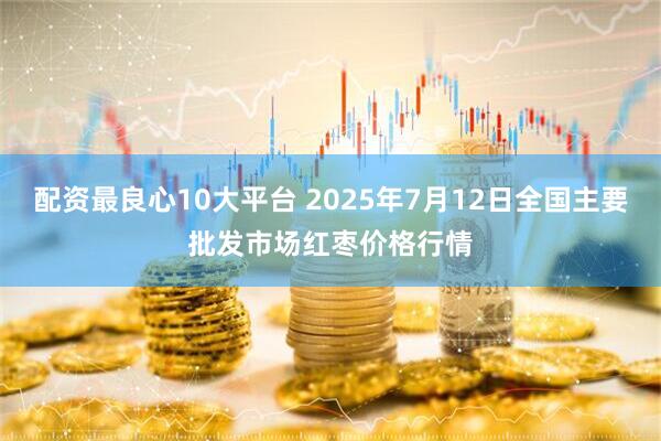 配资最良心10大平台 2025年7月12日全国主要批发市场红枣价格行情