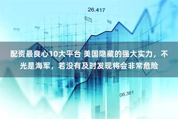 配资最良心10大平台 美国隐藏的强大实力，不光是海军，若没有及时发现将会非常危险
