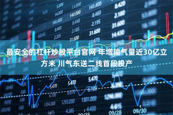 最安全的杠杆炒股平台官网 年增输气量近30亿立方米 川气东送二线首段投产