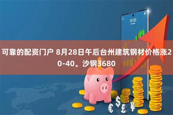可靠的配资门户 8月28日午后台州建筑钢材价格涨20-40。沙钢3680