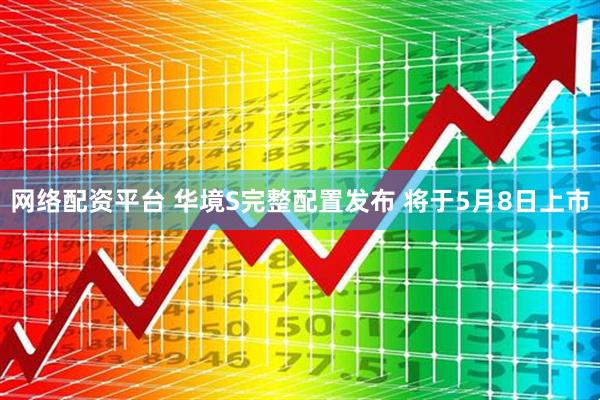 网络配资平台 华境S完整配置发布 将于5月8日上市